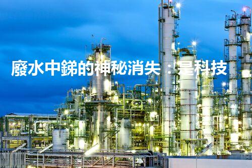 廢水中銻的神秘消失：是科技突破還是自然奇跡？